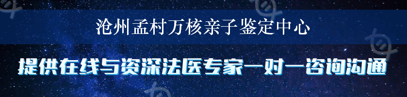 沧州孟村万核亲子鉴定中心